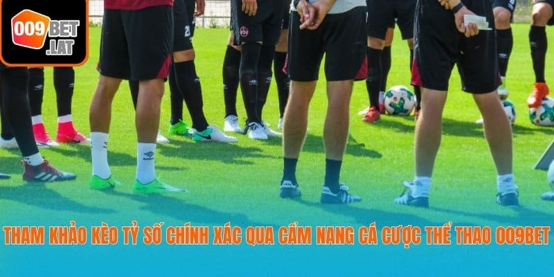 Tham khảo kèo tỷ số chính xác qua cẩm nang cá cược thể thao 009bet