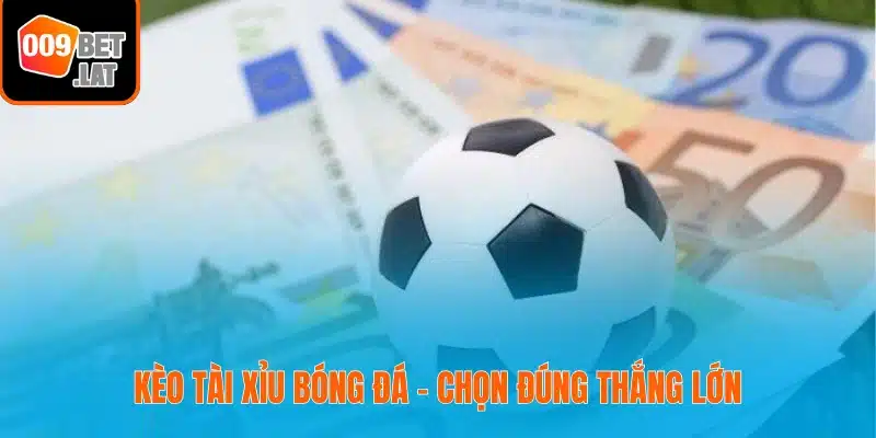 Kèo tài xỉu bóng đá – chọn đúng thắng lớn