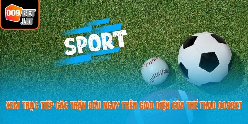 Xem trực tiếp các trận đấu ngay trên giao diện của thể thao 009bet