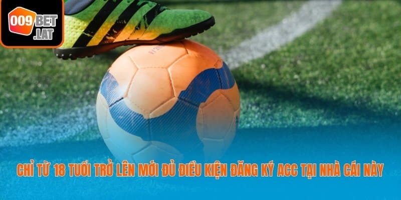Chỉ từ 18 tuổi trở lên mới đủ điều kiện đăng ký acc tại nhà cái này